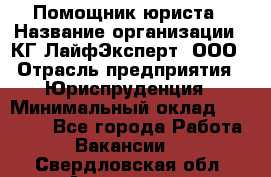 Помощник юриста › Название организации ­ КГ ЛайфЭксперт, ООО › Отрасль предприятия ­ Юриспруденция › Минимальный оклад ­ 45 000 - Все города Работа » Вакансии   . Свердловская обл.,Алапаевск г.